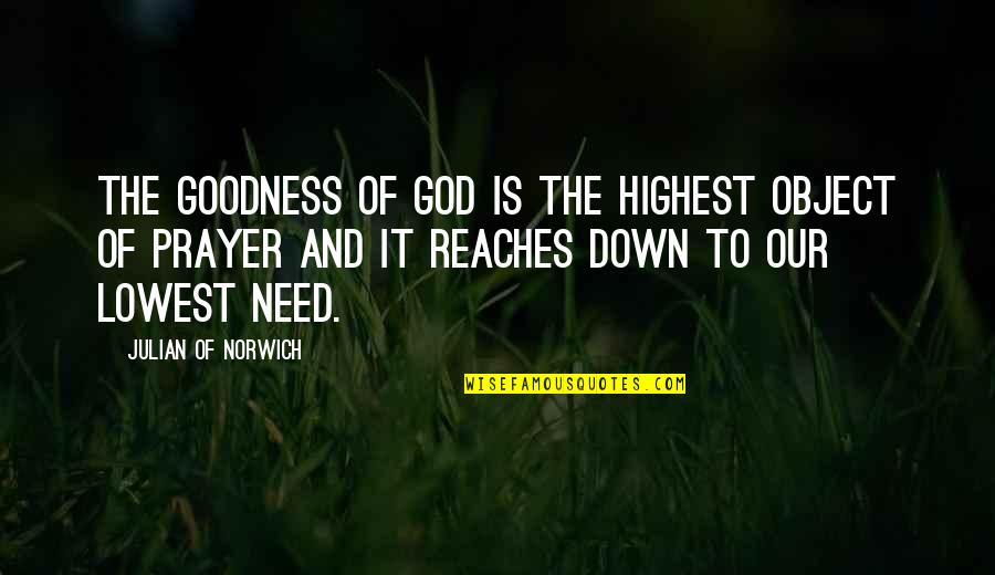 Need Of Prayer Quotes By Julian Of Norwich: The goodness of God is the highest object Need Of Prayer Quotes By Julian Of Norwich: The goodness of God is the highest object