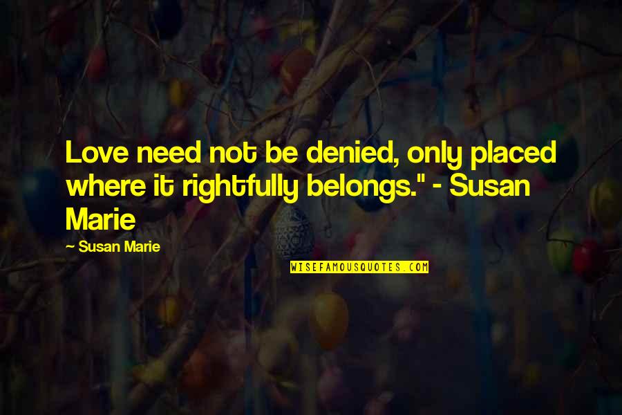 Need Only Love Quotes By Susan Marie: Love need not be denied, only placed where