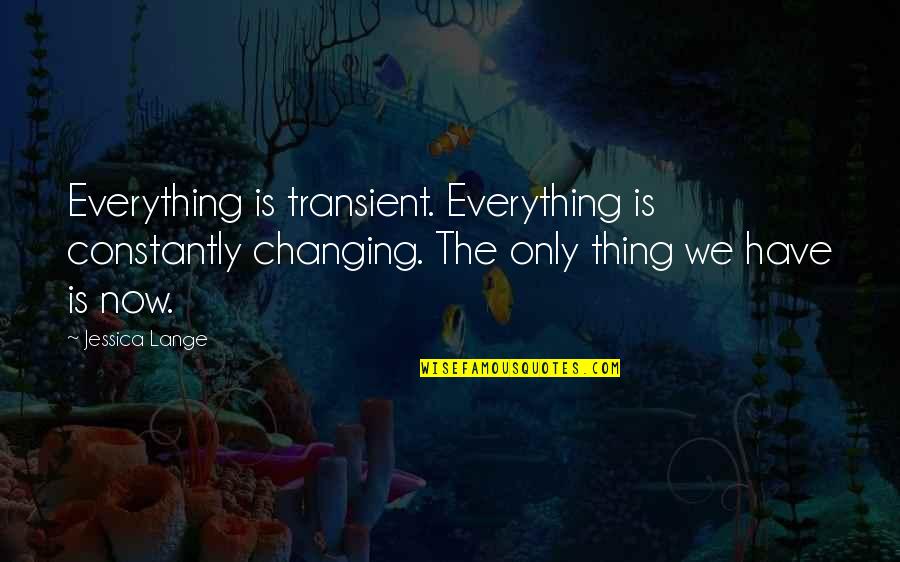 Need Positive Thinking Quotes By Jessica Lange: Everything is transient. Everything is constantly changing. The