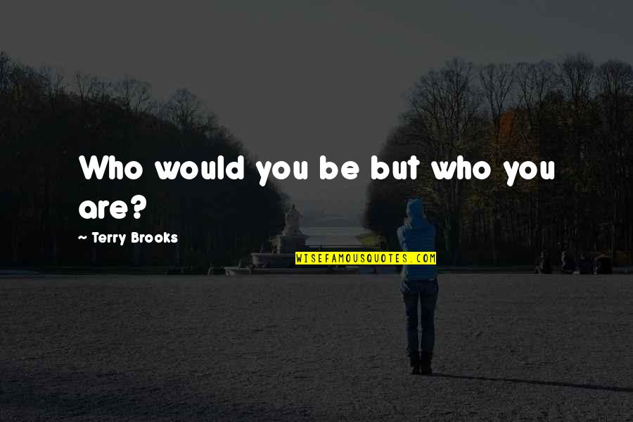 Need Positive Thinking Quotes By Terry Brooks: Who would you be but who you are?