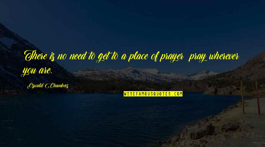 Need Prayer Quotes By Oswald Chambers: There is no need to get to a