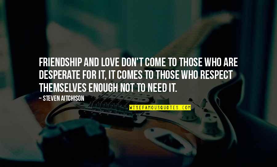 Need Respect Quotes By Steven Aitchison: Friendship and love don't come to those who