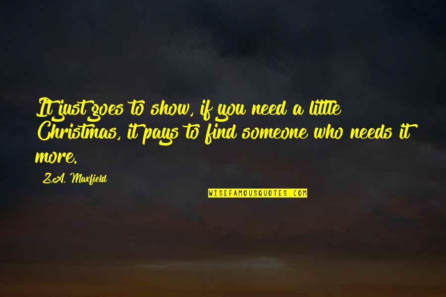 Need Some Christmas Quotes By Z.A. Maxfield: It just goes to show, if you need Need Some Christmas Quotes By Z.A. Maxfield: It just goes to show, if you need