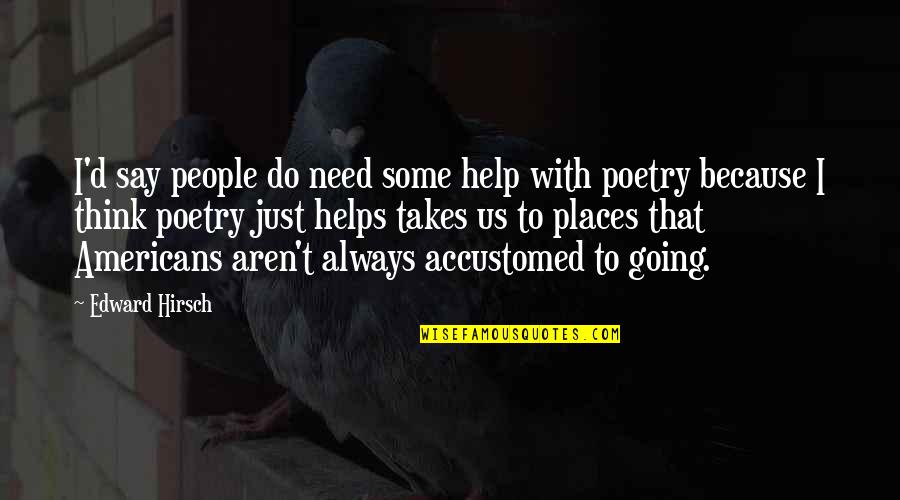 Need Some Help Quotes By Edward Hirsch: I'd say people do need some help with