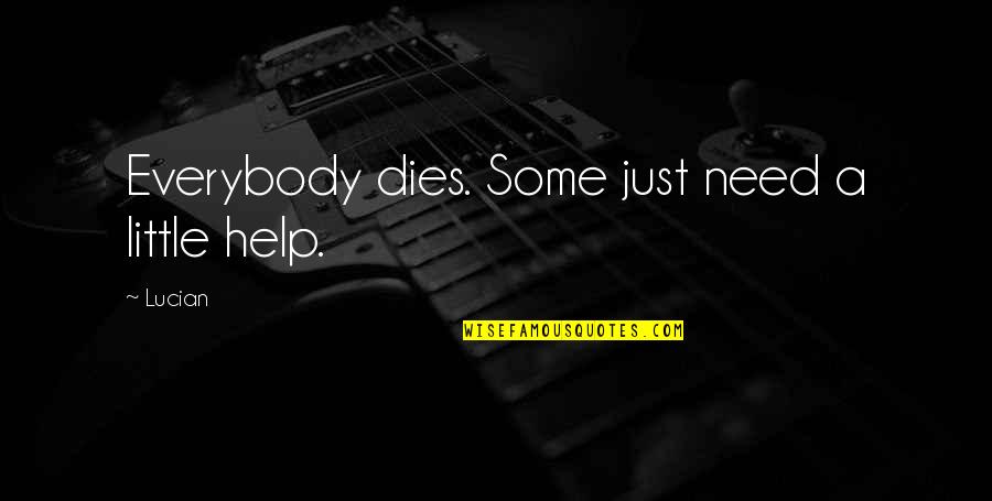 Need Some Help Quotes By Lucian: Everybody dies. Some just need a little help.