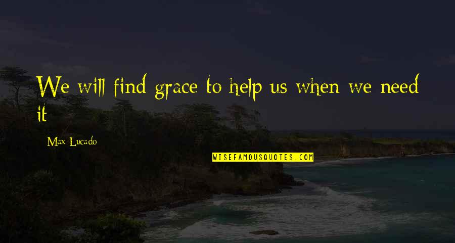 Need Some Help Quotes By Max Lucado: We will find grace to help us when