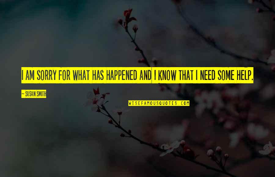 Need Some Help Quotes By Susan Smith: I am sorry for what has happened and