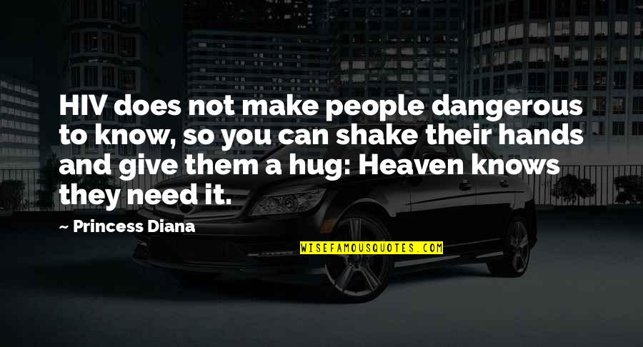 Need Some Hug Quotes By Princess Diana: HIV does not make people dangerous to know,
