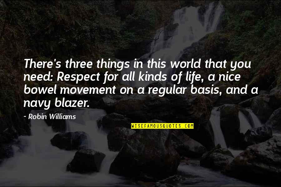 Need Some Nice Quotes By Robin Williams: There's three things in this world that you
