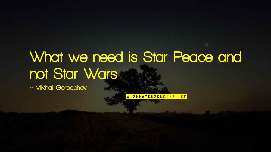 Need Some Peace Quotes By Mikhail Gorbachev: What we need is Star Peace and not