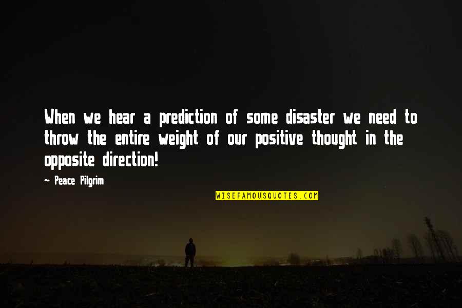 Need Some Peace Quotes By Peace Pilgrim: When we hear a prediction of some disaster Need Some Peace Quotes By Peace Pilgrim: When we hear a prediction of some disaster