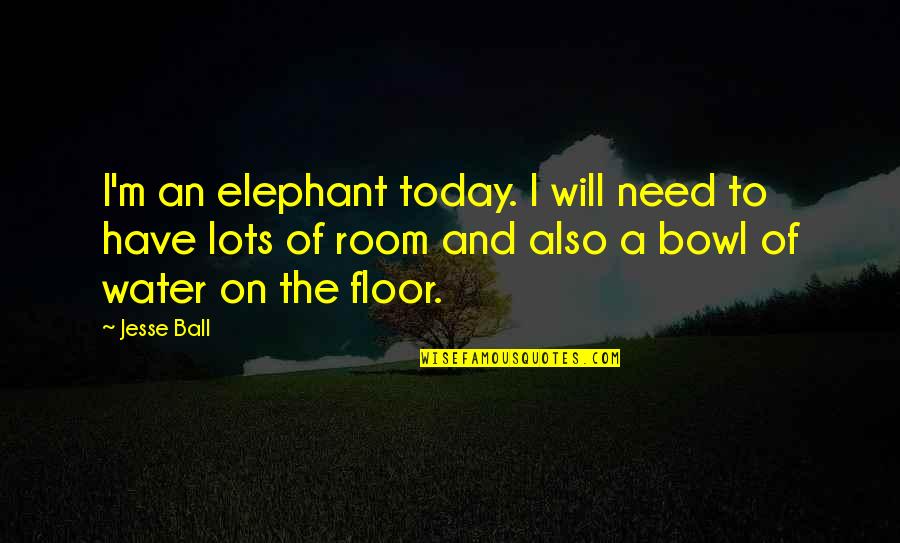 Need Some Space Quotes By Jesse Ball: I'm an elephant today. I will need to