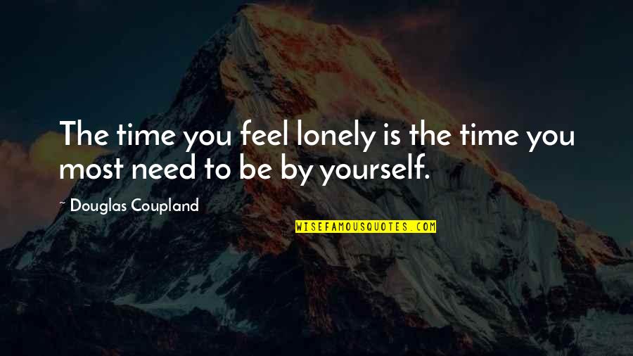 Need Some Time Alone Quotes By Douglas Coupland: The time you feel lonely is the time Need Some Time Alone Quotes By Douglas Coupland: The time you feel lonely is the time