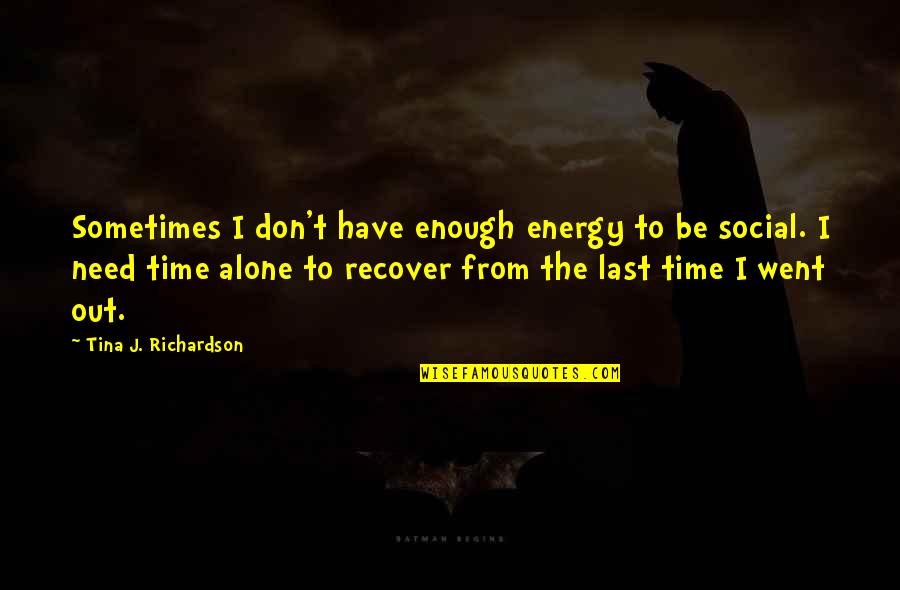 Need Some Time Alone Quotes By Tina J. Richardson: Sometimes I don't have enough energy to be