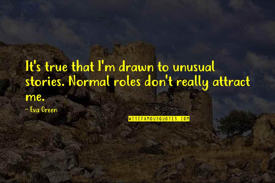 Need Someone Special Quotes By Eva Green: It's true that I'm drawn to unusual stories.