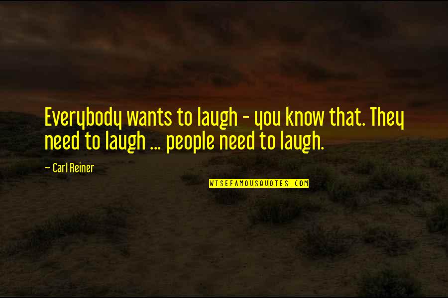 Need Someone To Love Me Quotes By Carl Reiner: Everybody wants to laugh - you know that.