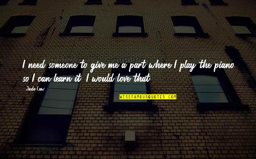 Need Someone To Love Me Quotes By Jude Law: I need someone to give me a part