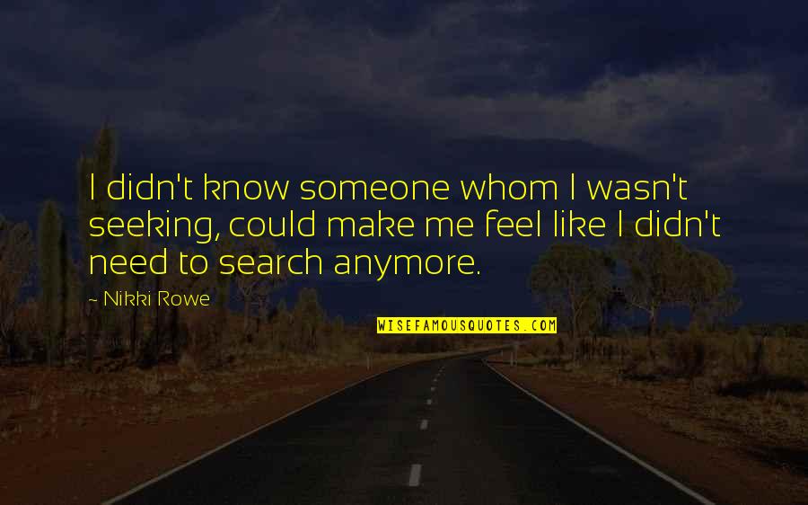 Need Someone To Love Me Quotes By Nikki Rowe: I didn't know someone whom I wasn't seeking,