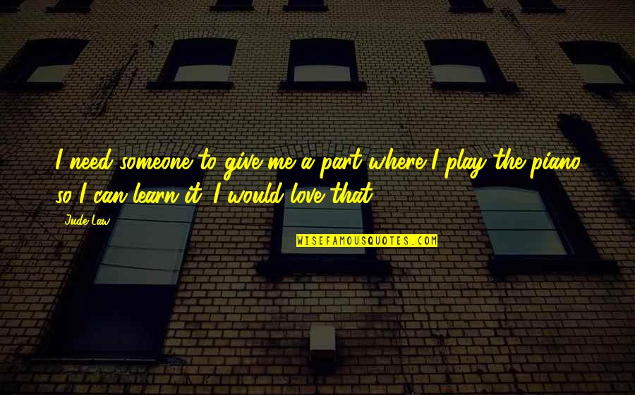 Need Someone To Love Quotes By Jude Law: I need someone to give me a part