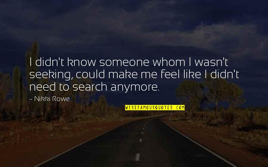 Need Someone To Love Quotes By Nikki Rowe: I didn't know someone whom I wasn't seeking,
