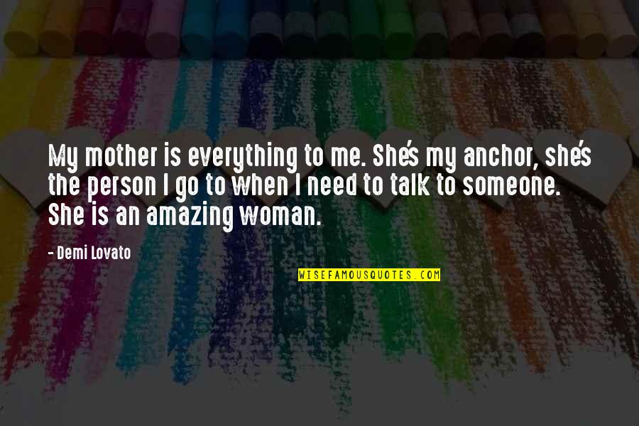 Need Someone To Talk Quotes By Demi Lovato: My mother is everything to me. She's my
