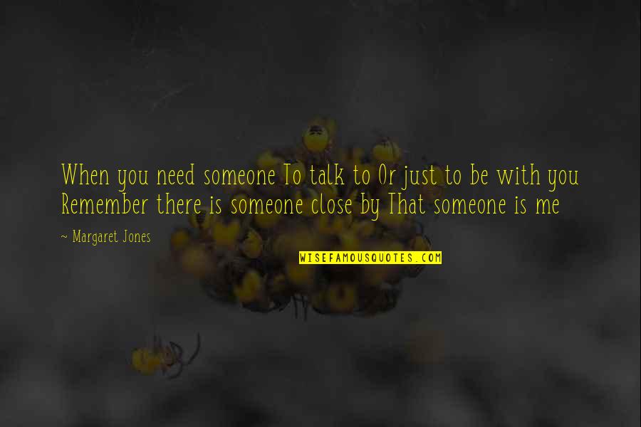 Need Someone To Talk Too Quotes By Margaret Jones: When you need someone To talk to Or Need Someone To Talk Too Quotes By Margaret Jones: When you need someone To talk to Or