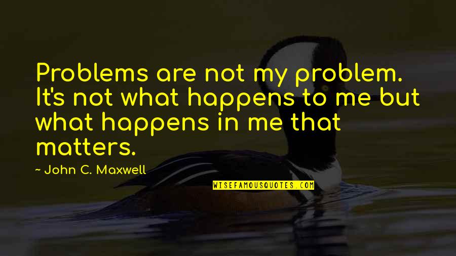 Need Someone Who Cares Quotes By John C. Maxwell: Problems are not my problem. It's not what