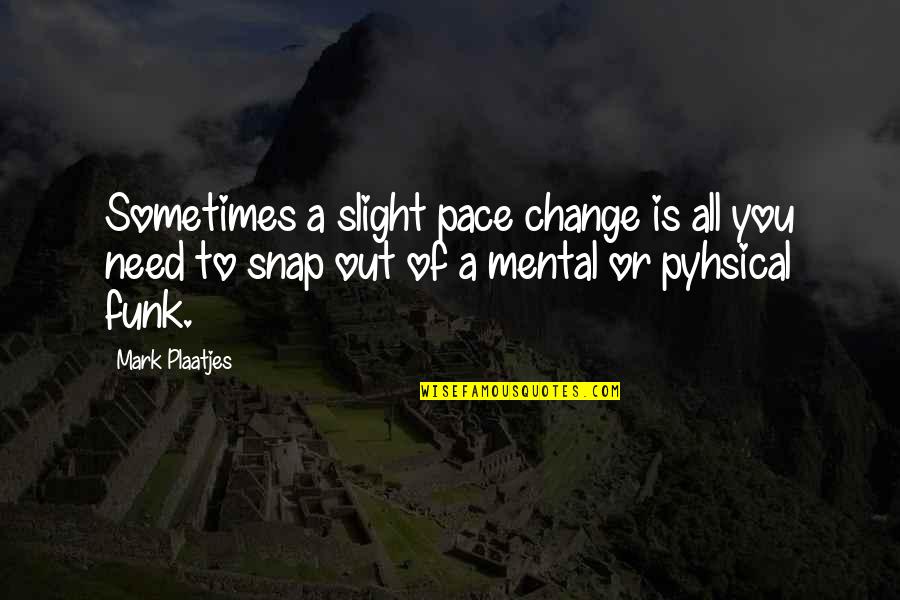 Need Something New In My Life Quotes By Mark Plaatjes: Sometimes a slight pace change is all you