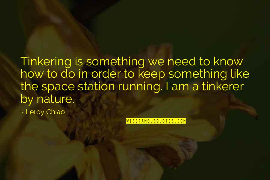 Need Space Quotes By Leroy Chiao: Tinkering is something we need to know how