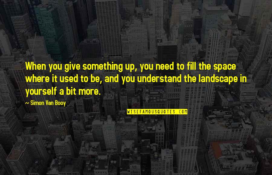Need Space Quotes By Simon Van Booy: When you give something up, you need to