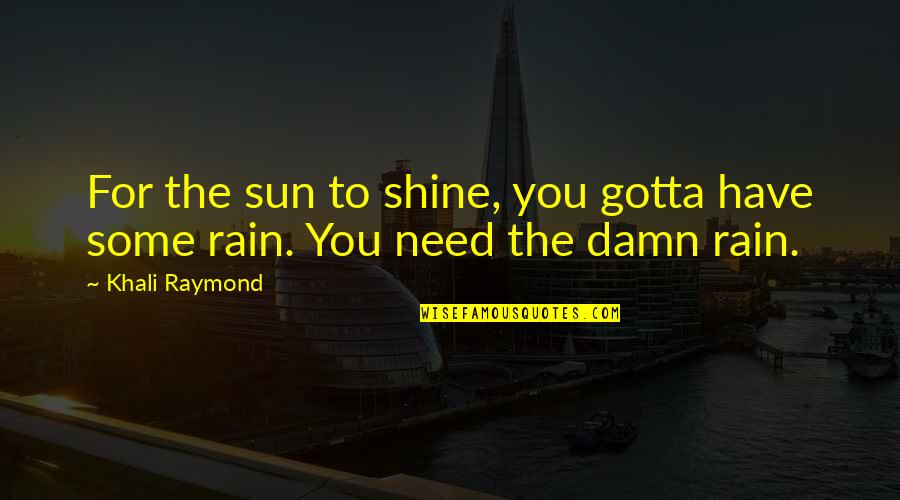 Need Sun Quotes By Khali Raymond: For the sun to shine, you gotta have