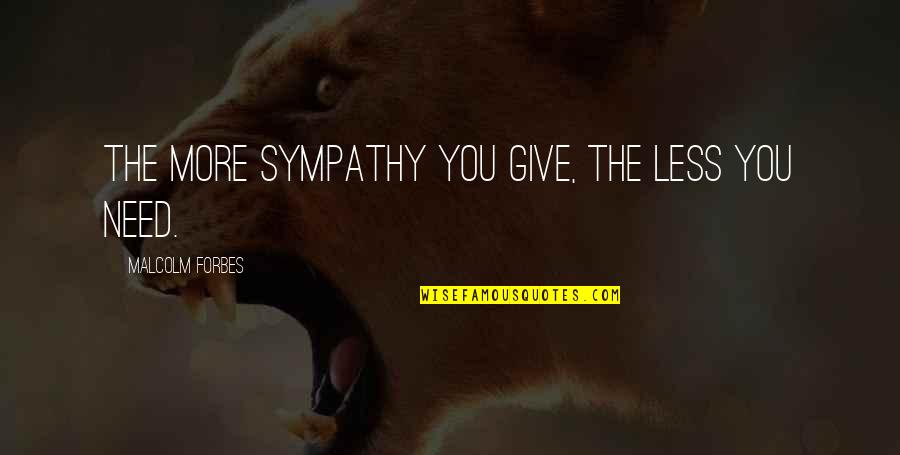 Need Sympathy Quotes By Malcolm Forbes: The more sympathy you give, the less you