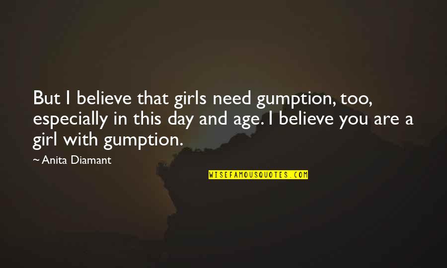 Need That Girl Quotes By Anita Diamant: But I believe that girls need gumption, too, Need That Girl Quotes By Anita Diamant: But I believe that girls need gumption, too,
