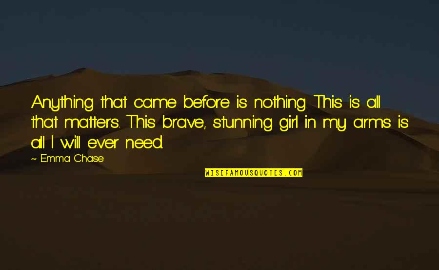 Need That Girl Quotes By Emma Chase: Anything that came before is nothing. This is Need That Girl Quotes By Emma Chase: Anything that came before is nothing. This is