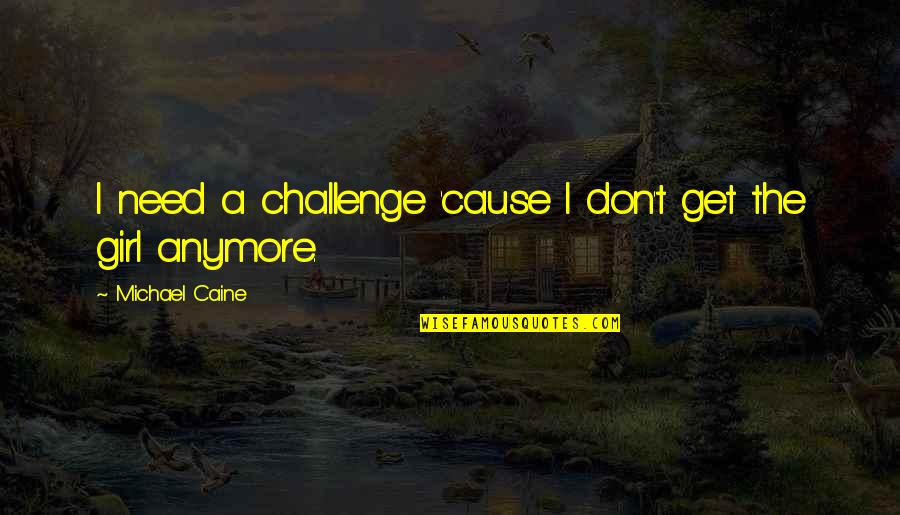 Need That Girl Quotes By Michael Caine: I need a challenge 'cause I don't get Need That Girl Quotes By Michael Caine: I need a challenge 'cause I don't get