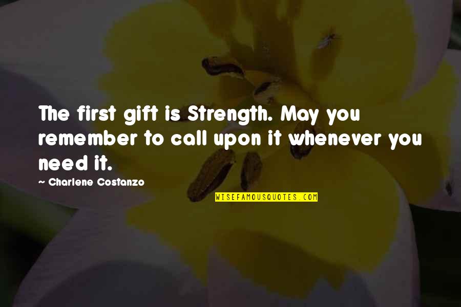 Need The Strength Quotes By Charlene Costanzo: The first gift is Strength. May you remember