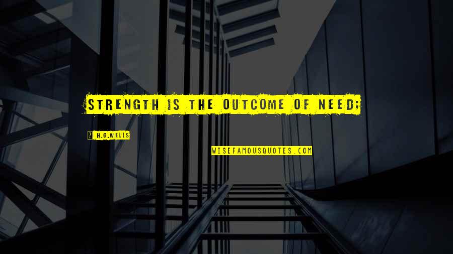 Need The Strength Quotes By H.G.Wells: Strength is the outcome of need;