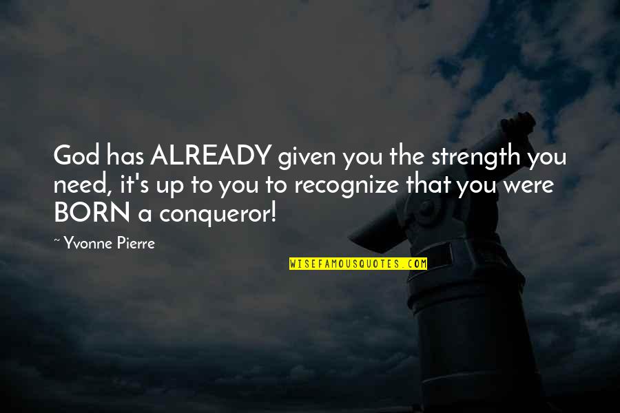 Need The Strength Quotes By Yvonne Pierre: God has ALREADY given you the strength you