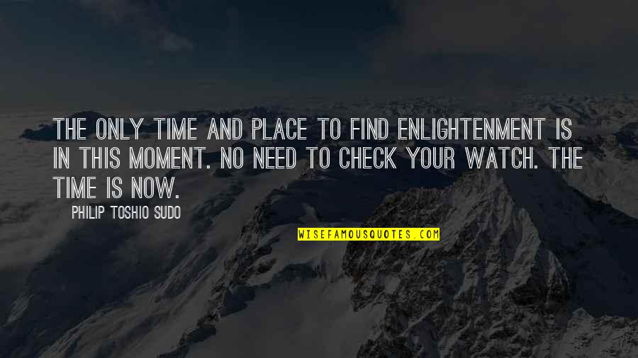 Need Time Quotes By Philip Toshio Sudo: The only time and place to find enlightenment