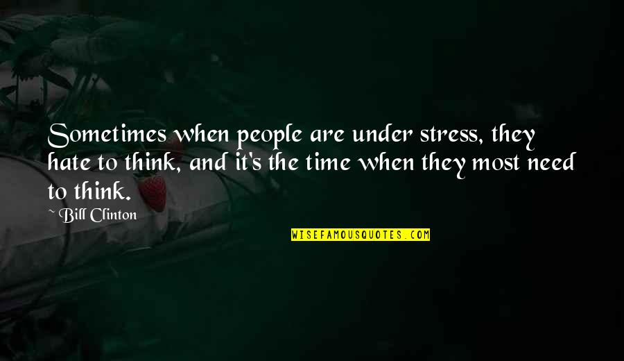 Need Time To Think Quotes By Bill Clinton: Sometimes when people are under stress, they hate