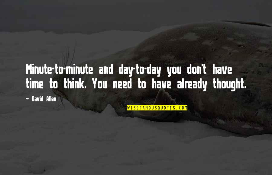 Need Time To Think Quotes By David Allen: Minute-to-minute and day-to-day you don't have time to