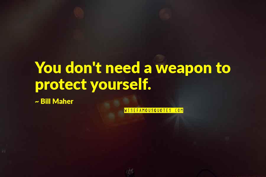 Need Time With You Quotes By Bill Maher: You don't need a weapon to protect yourself.