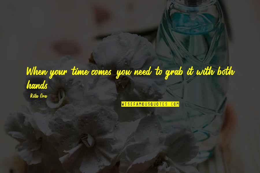 Need Time With You Quotes By Rita Ora: When your time comes, you need to grab