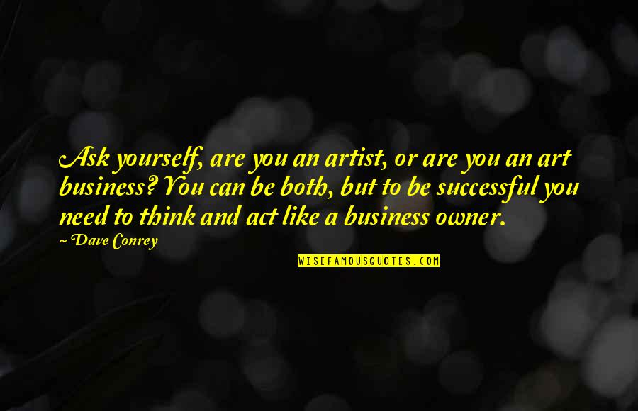 Need To Act Quotes By Dave Conrey: Ask yourself, are you an artist, or are