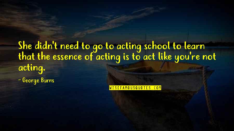 Need To Act Quotes By George Burns: She didn't need to go to acting school