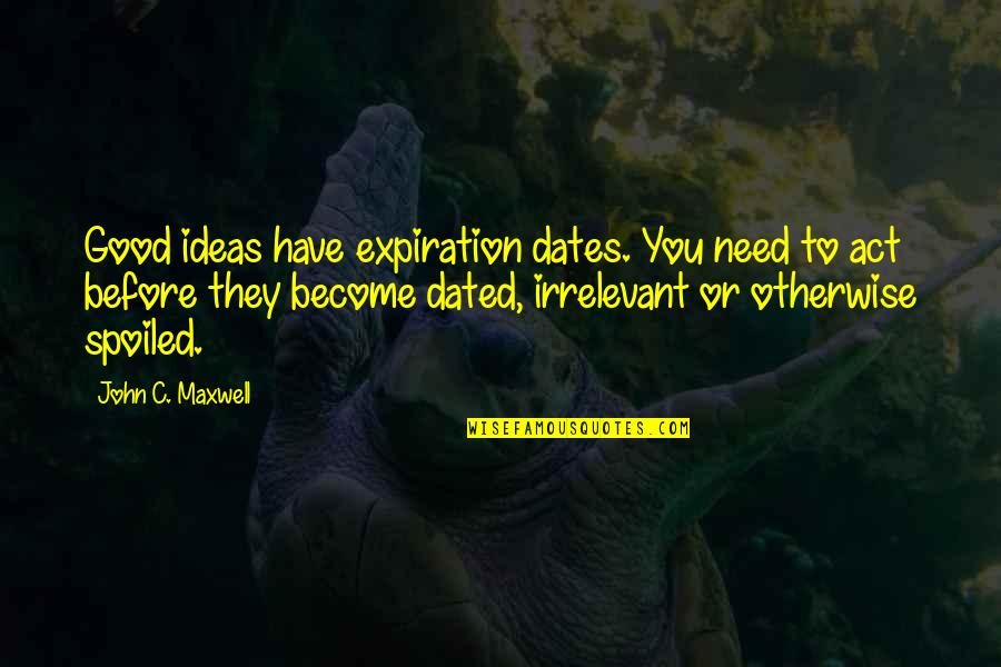 Need To Act Quotes By John C. Maxwell: Good ideas have expiration dates. You need to