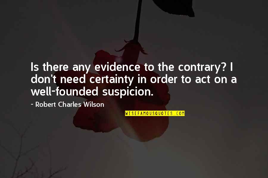 Need To Act Quotes By Robert Charles Wilson: Is there any evidence to the contrary? I