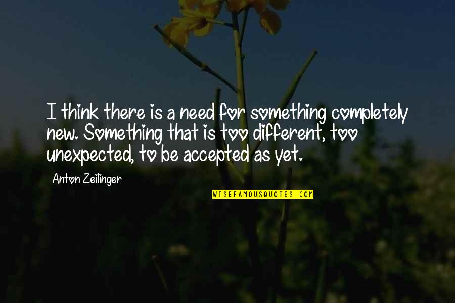 Need To Be Accepted Quotes By Anton Zeilinger: I think there is a need for something