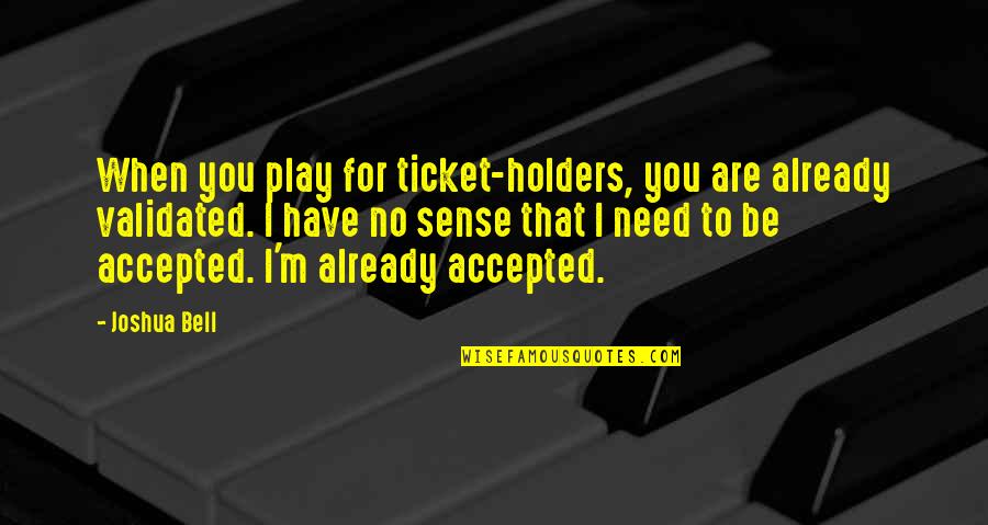 Need To Be Accepted Quotes By Joshua Bell: When you play for ticket-holders, you are already