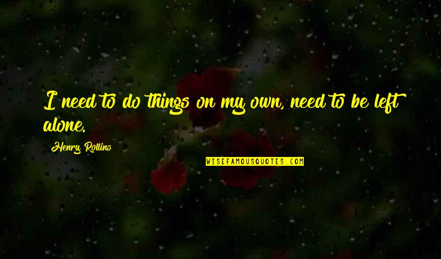 Need To Be Alone Quotes By Henry Rollins: I need to do things on my own,